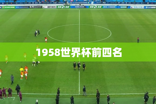 1958世界杯前四名 1958世界杯前四名