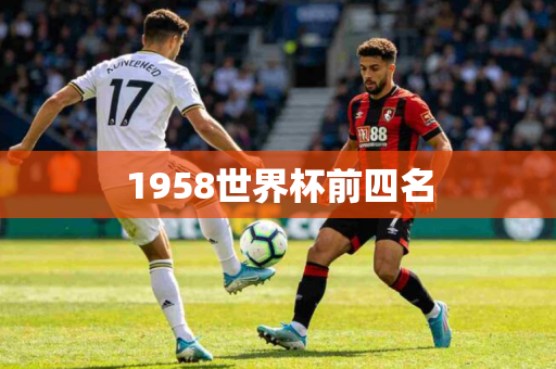 1958世界杯前四名 1958世界杯前四名