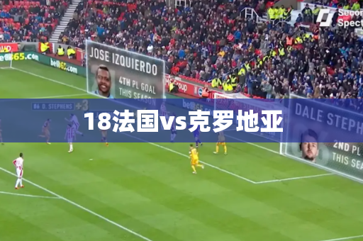 18法国vs克罗地亚 18法国vs克罗地亚