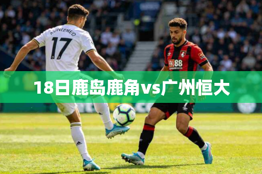 18日鹿岛鹿角vs广州恒大