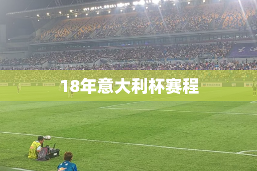 18年意大利杯赛程 18年意大利杯赛程