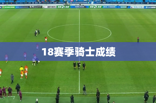 18赛季骑士成绩 18赛季骑士成绩