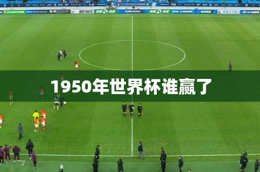 1950年世界杯谁赢了 1950年世界杯谁赢了