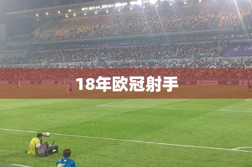18年欧冠射手 18年欧冠射手