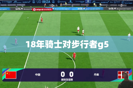 18年骑士对步行者g5 18年骑士对步行者g5