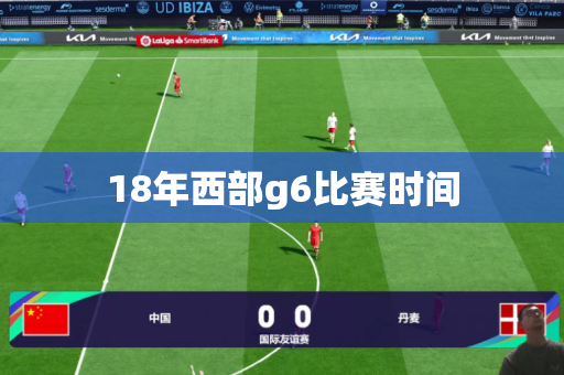 18年西部g6比赛时间 18年西部g6比赛时间