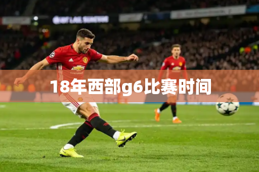 18年西部g6比赛时间