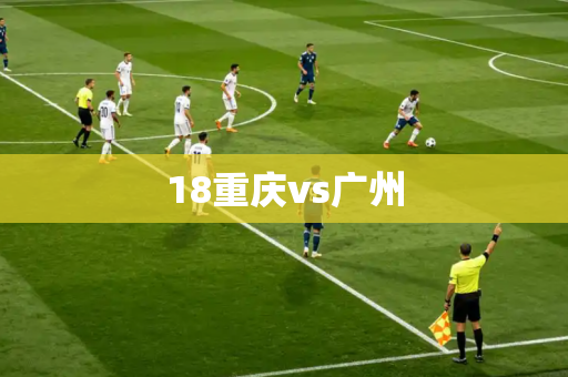 18重庆vs广州 18重庆vs广州