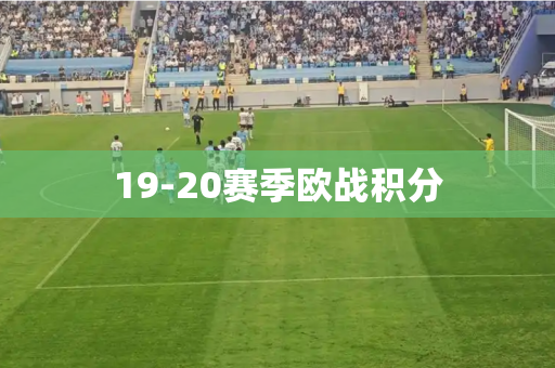 19-20赛季欧战积分 19-20赛季欧战积分