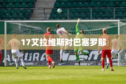 17艾拉维斯对巴塞罗那 17艾拉维斯对巴塞罗那