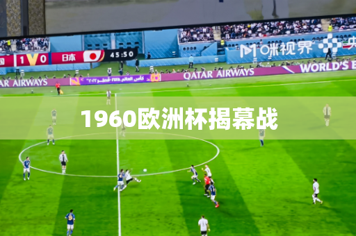 1960欧洲杯揭幕战 1960欧洲杯揭幕战
