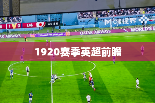 1920赛季英超前瞻 1920赛季英超前瞻