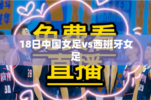 18日中国女足vs西班牙女足