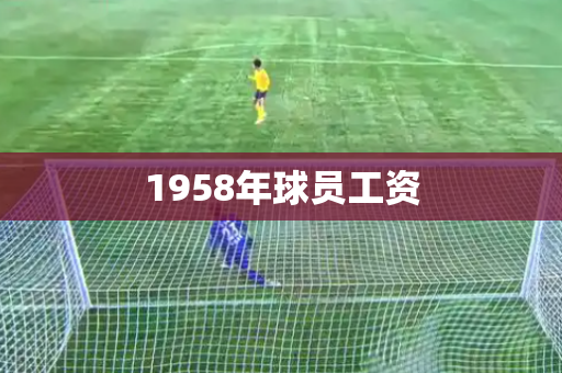 1958年球员工资 1958年球员工资