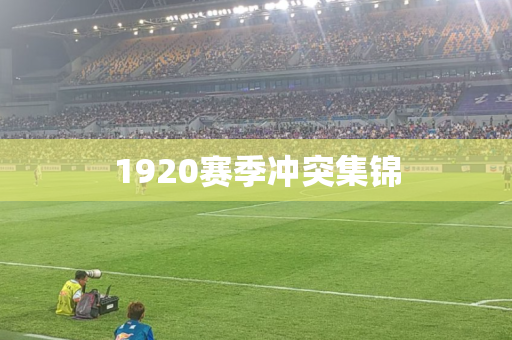 1920赛季冲突集锦