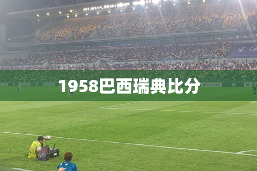 1958巴西瑞典比分 1958巴西瑞典比分