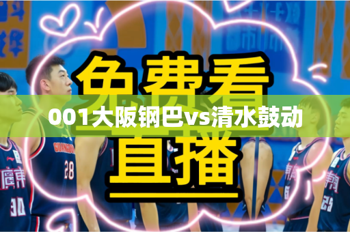 001大阪钢巴vs清水鼓动 001大阪钢巴vs清水鼓动