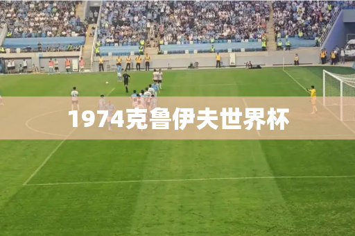 1974克鲁伊夫世界杯 1974克鲁伊夫世界杯