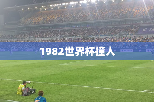 1982世界杯撞人 1982世界杯撞人