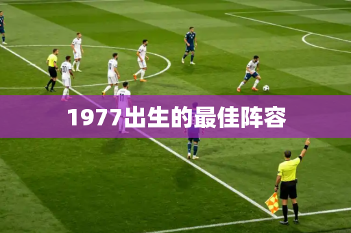 1977出生的最佳阵容