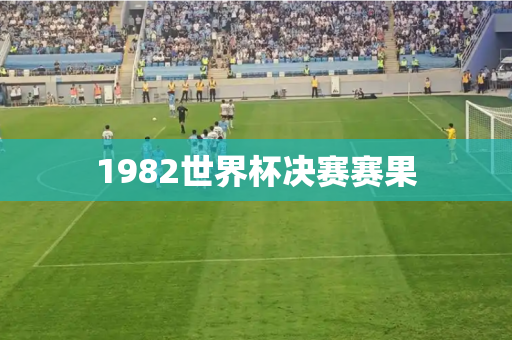 1982世界杯决赛赛果