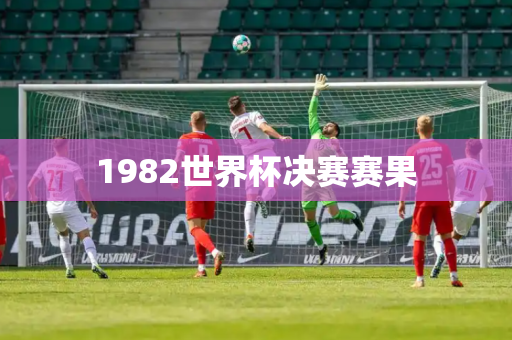 1982世界杯决赛赛果
