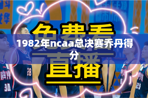 1982年ncaa总决赛乔丹得分