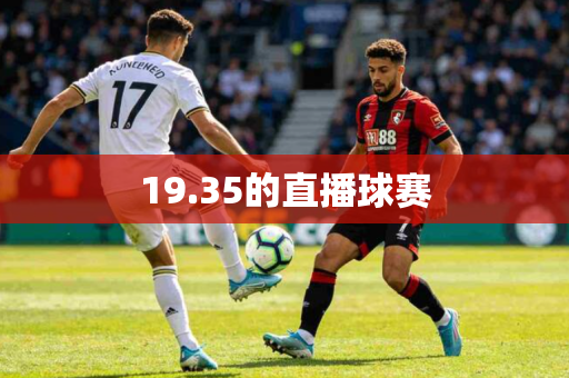 19.35的直播球赛 19.35的直播球赛