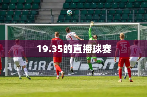 19.35的直播球赛 19.35的直播球赛