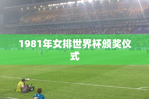 1981年女排世界杯颁奖仪式 1981年女排世界杯颁奖仪式
