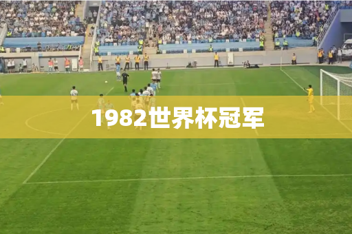 1982世界杯冠军 1982世界杯冠军
