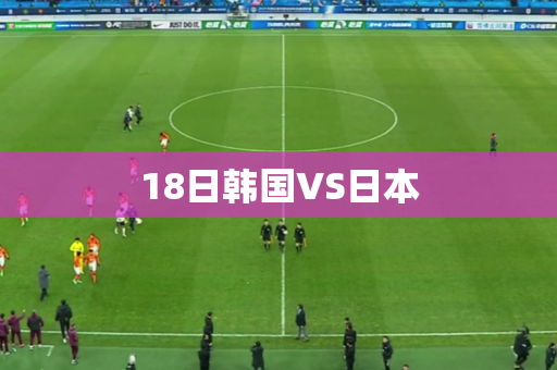 18日韩国VS日本