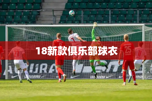 18新款俱乐部球衣 18新款俱乐部球衣