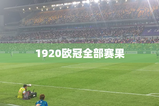 1920欧冠全部赛果 1920欧冠全部赛果