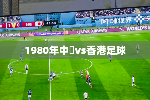 1980年中國vs香港足球 1980年中國vs香港足球