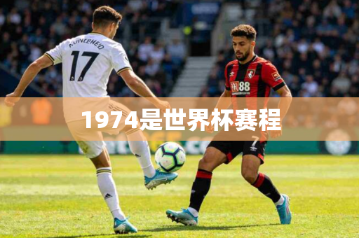 1974是世界杯赛程 1974是世界杯赛程