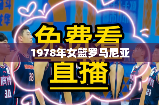 1978年女篮罗马尼亚 1978年女篮罗马尼亚