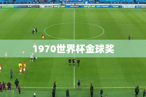 1970世界杯金球奖 1970世界杯金球奖