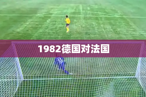 1982德国对法国 1982德国对法国