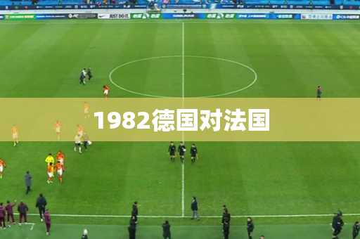 1982德国对法国 1982德国对法国