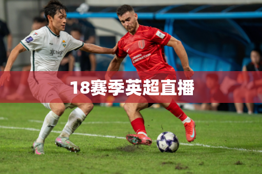 18赛季英超直播 18赛季英超直播
