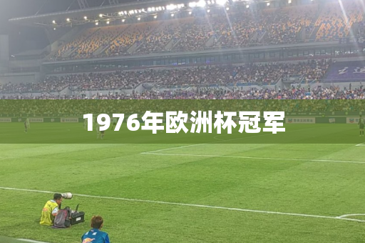 1976年欧洲杯冠军 1976年欧洲杯冠军