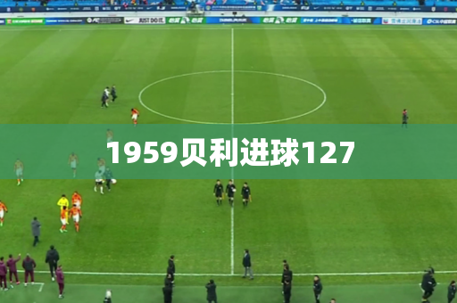1959贝利进球127 1959贝利进球127