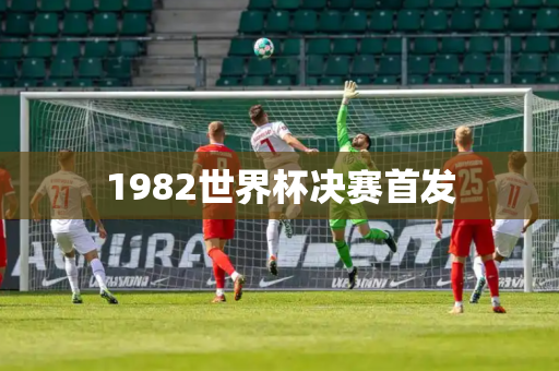 1982世界杯决赛首发
