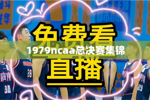 1979ncaa总决赛集锦 1979ncaa总决赛集锦