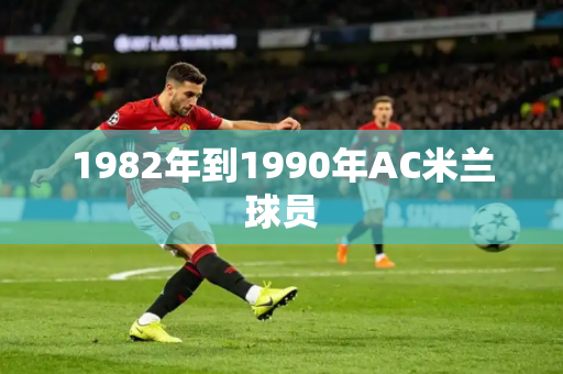 1982年到1990年AC米兰球员 1982年到1990年AC米兰球员