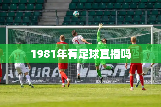 1981年有足球直播吗 1981年有足球直播吗