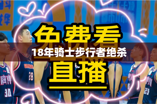18年骑士步行者绝杀 18年骑士步行者绝杀