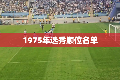 1975年选秀顺位名单 1975年选秀顺位名单