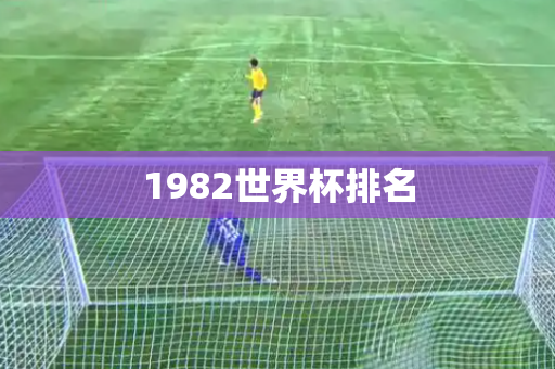 1982世界杯排名 1982世界杯排名